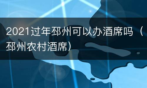 2021过年邳州可以办酒席吗（邳州农村酒席）