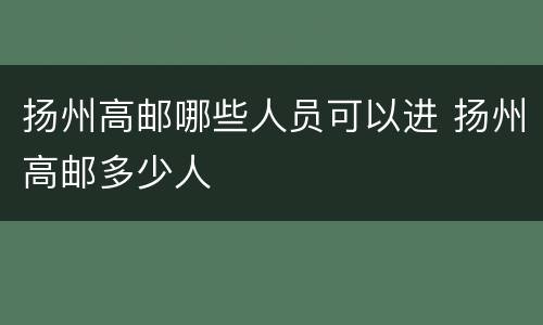 扬州高邮哪些人员可以进 扬州高邮多少人