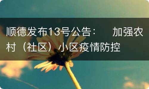 顺德发布13号公告：​加强农村（社区）小区疫情防控