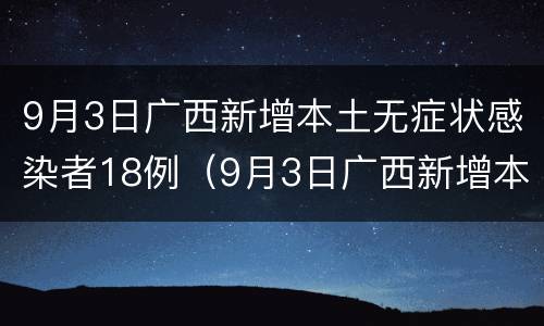 9月3日广西新增本土无症状感染者18例（9月3日广西新增本土无症状感染者18例疫情）