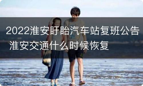 2022淮安盱眙汽车站复班公告 淮安交通什么时候恢复