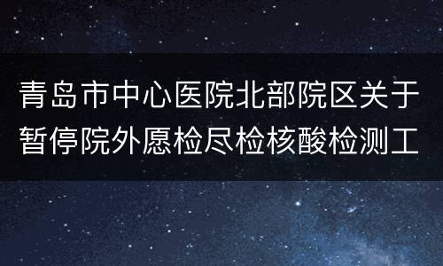 青岛市中心医院北部院区关于暂停院外愿检尽检核酸检测工作的通告
