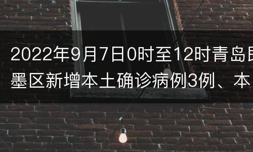 2022年9月7日0时至12时青岛即墨区新增本土确诊病例3例、本土无症状感染者3例