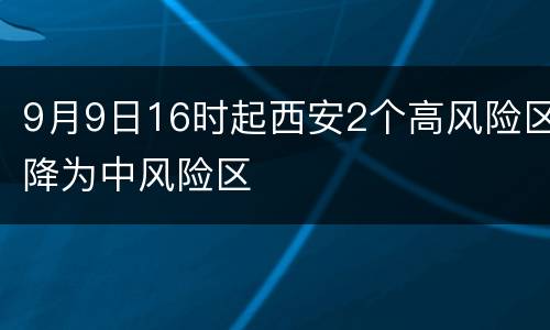 9月9日16时起西安2个高风险区降为中风险区