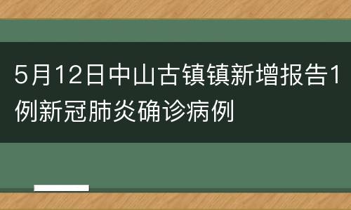 5月12日中山古镇镇新增报告1例新冠肺炎确诊病例