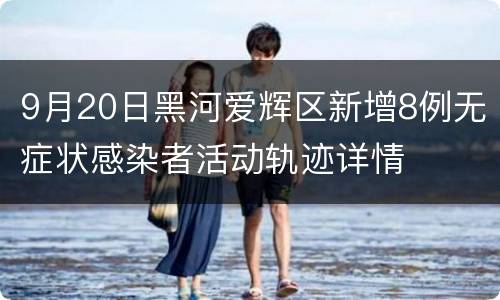 9月20日黑河爱辉区新增8例无症状感染者活动轨迹详情