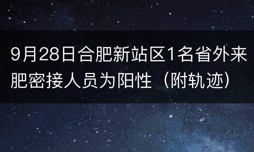 9月28日合肥新站区1名省外来肥密接人员为阳性（附轨迹）