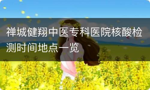 禅城健翔中医专科医院核酸检测时间地点一览