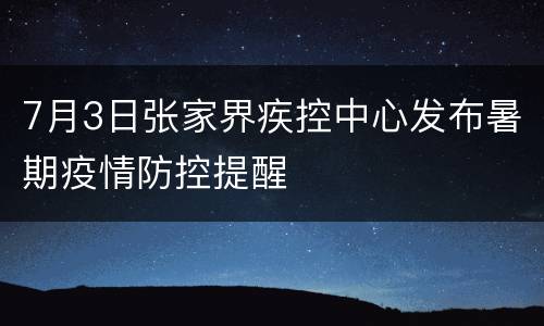 7月3日张家界疾控中心发布暑期疫情防控提醒