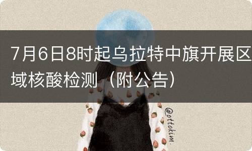 7月6日8时起乌拉特中旗开展区域核酸检测（附公告）