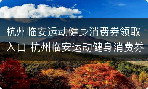 杭州临安运动健身消费券领取入口 杭州临安运动健身消费券领取入口在哪