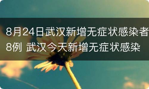 8月24日武汉新增无症状感染者8例 武汉今天新增无症状感染