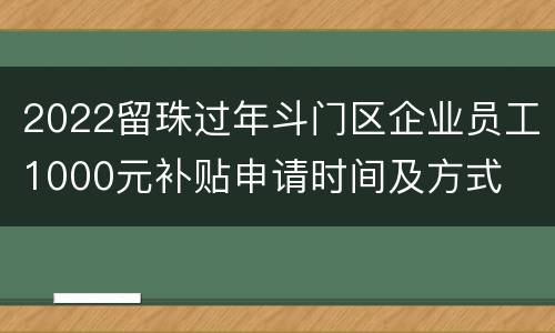 2022留珠过年斗门区企业员工1000元补贴申请时间及方式