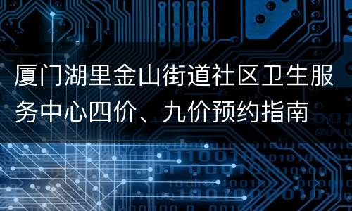 厦门湖里金山街道社区卫生服务中心四价、九价预约指南