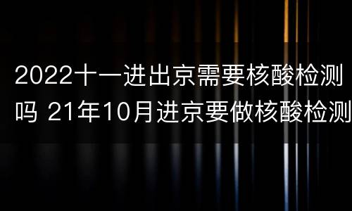 2022十一进出京需要核酸检测吗 21年10月进京要做核酸检测吗
