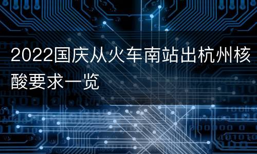 2022国庆从火车南站出杭州核酸要求一览