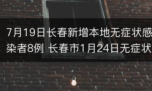 7月19日长春新增本地无症状感染者8例 长春市1月24日无症状感染者6