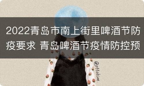 2022青岛市南上街里啤酒节防疫要求 青岛啤酒节疫情防控预案
