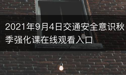 2021年9月4日交通安全意识秋季强化课在线观看入口
