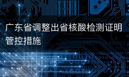 广东省调整出省核酸检测证明管控措施
