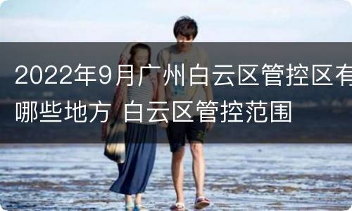 2022年9月广州白云区管控区有哪些地方 白云区管控范围