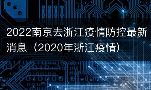 2022南京去浙江疫情防控最新消息（2020年浙江疫情）