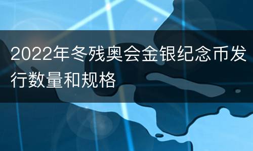 2022年冬残奥会金银纪念币发行数量和规格