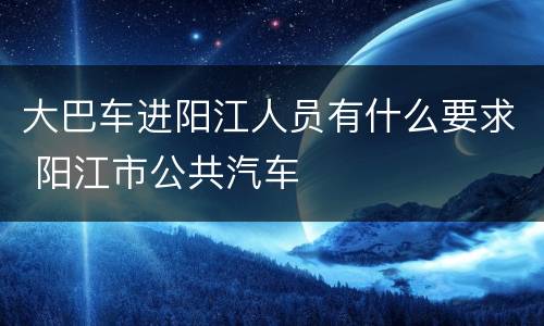 大巴车进阳江人员有什么要求 阳江市公共汽车