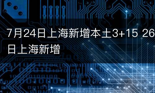 7月24日上海新增本土3+15 26日上海新增