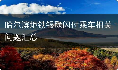 哈尔滨地铁银联闪付乘车相关问题汇总