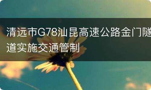 清远市G78汕昆高速公路金门隧道实施交通管制