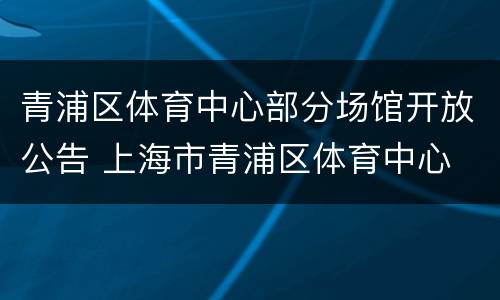 青浦区体育中心部分场馆开放公告 上海市青浦区体育中心