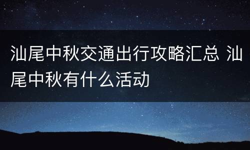 汕尾中秋交通出行攻略汇总 汕尾中秋有什么活动