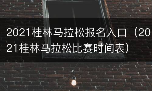 2021桂林马拉松报名入口（2021桂林马拉松比赛时间表）