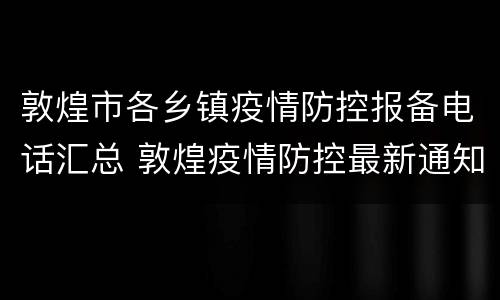 敦煌市各乡镇疫情防控报备电话汇总 敦煌疫情防控最新通知