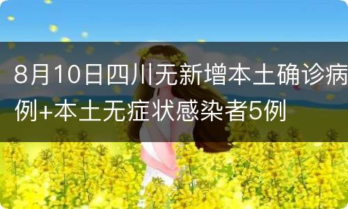 8月10日四川无新增本土确诊病例+本土无症状感染者5例