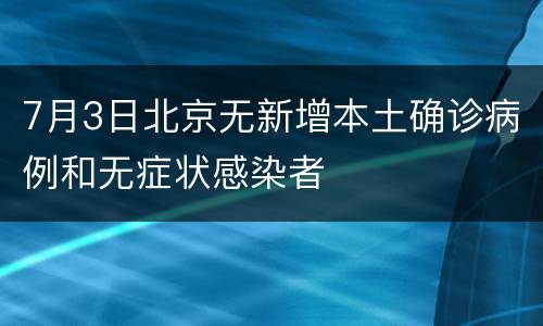 7月3日北京无新增本土确诊病例和无症状感染者