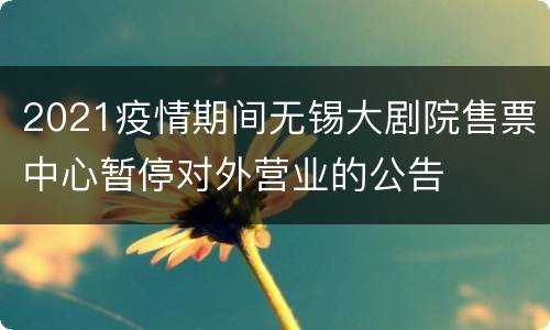 2021疫情期间无锡大剧院售票中心暂停对外营业的公告