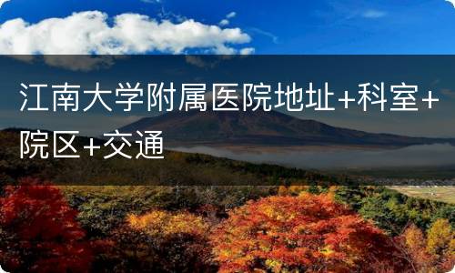 江南大学附属医院地址+科室+院区+交通