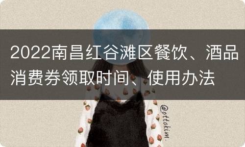 2022南昌红谷滩区餐饮、酒品消费券领取时间、使用办法