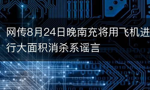 网传8月24日晚南充将用飞机进行大面积消杀系谣言