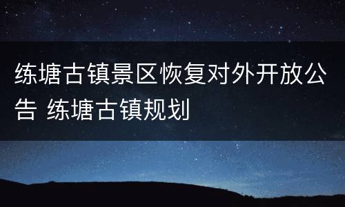 练塘古镇景区恢复对外开放公告 练塘古镇规划