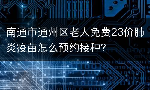 南通市通州区老人免费23价肺炎疫苗怎么预约接种?