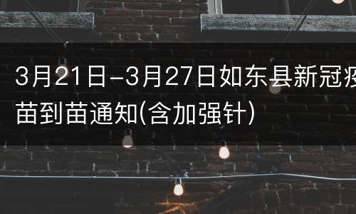3月21日-3月27日如东县新冠疫苗到苗通知(含加强针)