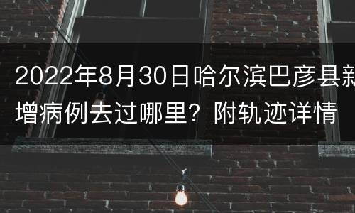 2022年8月30日哈尔滨巴彦县新增病例去过哪里？附轨迹详情