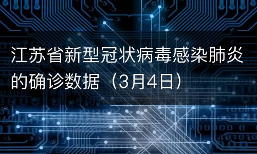 江苏省新型冠状病毒感染肺炎的确诊数据（3月4日）