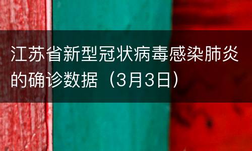 江苏省新型冠状病毒感染肺炎的确诊数据（3月3日）