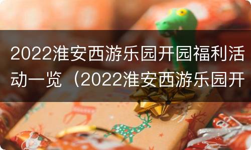 2022淮安西游乐园开园福利活动一览（2022淮安西游乐园开园福利活动一览图片）