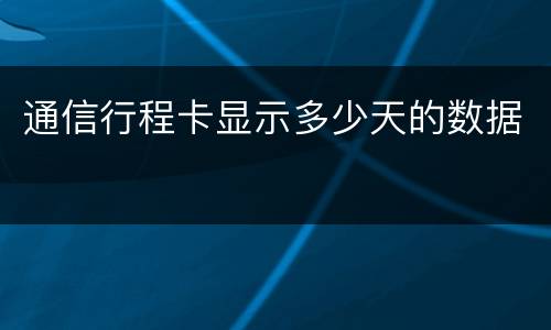 通信行程卡显示多少天的数据