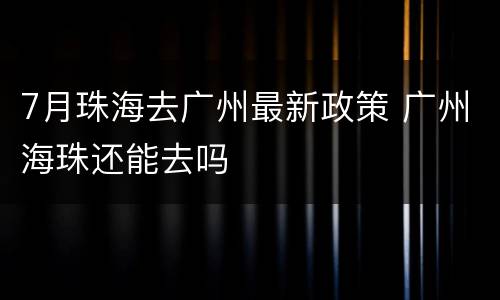 7月珠海去广州最新政策 广州海珠还能去吗